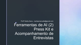 z
Ferramentas de AI (2)
Press Kit e
Acompanhamento de
Entrevistas
Profª Kárita Sena – karitaemanuelle@gmail.com
 