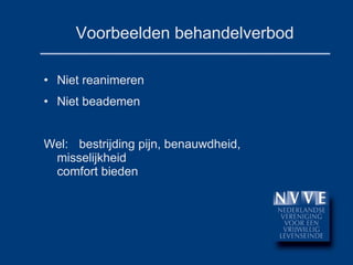 Voorbeelden behandelverbod Niet reanimeren Niet beademen Wel:  bestrijding pijn, benauwdheid,  misselijkheid  comfort bieden 