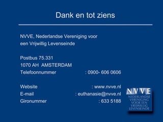 Dank en tot ziens NVVE, Nederlandse Vereniging voor  een Vrijwillig Levenseinde Postbus 75.331 1070 AH  AMSTERDAM Telefoonnummer : 0900- 606 0606 Website : www.nvve.nl E-mail : euthanasie@nvve.nl Gironummer : 633 5188 