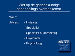 Wet op de geneeskundige behandelings overeenkomst  Wie ? Artsen:  - Huisarts - Specialist - Specialist ouderenzorg - Psychiater - Psycholoog 