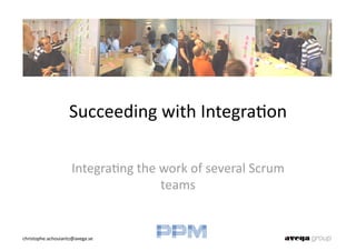 Succeeding with Integra0on 

                     Integra0ng the work of several Scrum 
                                    teams 


christophe.achouiantz@avega.se 
 