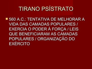 TIRANO PSÍSTRATO
 560 A.C.: TENTATIVA DE MELHORAR A
 VIDA DAS CAMADAS POPULARES /
 EXERCIA O PODER À FORÇA / LEIS
 QUE BENEFICIARAM AS CAMADAS
 POPULARES / ORGANIZAÇÃO DO
 EXÉRCITO
 