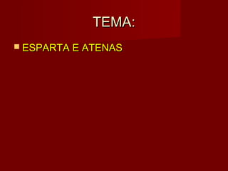 TEMA:
 ESPARTA E ATENAS
 