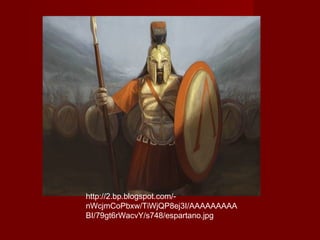 http://2.bp.blogspot.com/-
nWcjmCoPbxw/TiWjQP8ej3I/AAAAAAAAA
BI/79gt6rWacvY/s748/espartano.jpg
 