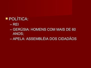  POLÍTICA:
  – REI
  – GERÚSIA: HOMENS COM MAIS DE 60
    ANOS;
  – APELA: ASSEMBLÉIA DOS CIDADÃOS
 
