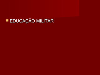  EDUCAÇÃO MILITAR
 