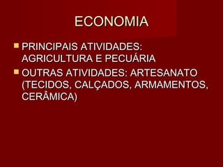 ECONOMIA
 PRINCIPAIS ATIVIDADES:
  AGRICULTURA E PECUÁRIA
 OUTRAS ATIVIDADES: ARTESANATO
  (TECIDOS, CALÇADOS, ARMAMENTOS,
  CERÂMICA)
 