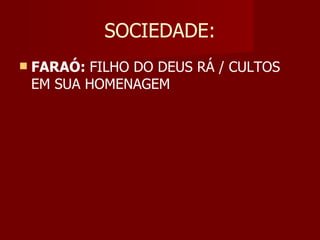 SOCIEDADE:
   FARAÓ: FILHO DO DEUS RÁ / CULTOS
    EM SUA HOMENAGEM
 