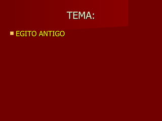 TEMA:
   EGITO ANTIGO
 