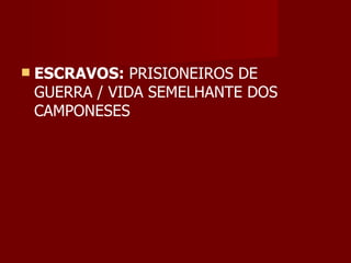    ESCRAVOS: PRISIONEIROS DE
    GUERRA / VIDA SEMELHANTE DOS
    CAMPONESES
 