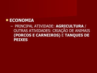    ECONOMIA
    – PRINCIPAL ATIVIDADE: AGRICULTURA /
     OUTRAS ATIVIDADES: CRIAÇÃO DE ANIMAIS
     (PORCOS E CARNEIROS) E TANQUES DE
     PEIXES
 