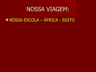 NOSSA VIAGEM:
   NOSSA ESCOLA – ÁFRICA - EGITO
 
