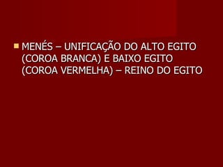    MENÉS – UNIFICAÇÃO DO ALTO EGITO
    (COROA BRANCA) E BAIXO EGITO
    (COROA VERMELHA) – REINO DO EGITO
 