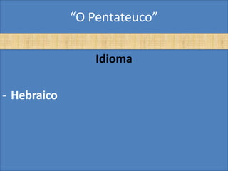 “O Pentateuco”

                 Idioma

- Hebraico
 