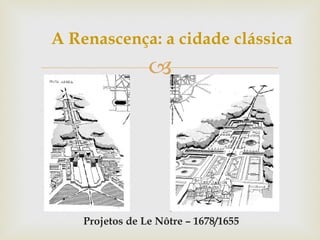 A Renascença: a cidade clássica Projetos de Le Nôtre – 1678/1655 