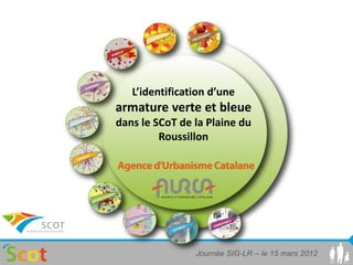 L’identification d’une
armature verte et bleue
dans le SCoT de la Plaine du
         Roussillon




                Journée SIG-LR – le 15 mars 2012
 