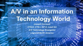 A/V in an Information
Technology World
Joseph Cornwall
CTS-D, CTS-I, ISF-C, Leed GA
A/V Technology Evangelist
Legrand North America
 