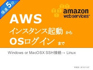 爆

5
速

分

AWS
インスタンス起動

OSログイン

から

まで

Windows or MacOSX SSH接続→ Linux

作成日：2013/11/27

 