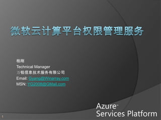 杨刚
    Technical Manager
    万锐信息技术服务有限公司
    Email: Gyang@Winarray.com
    MSN: YG2008@GMail.com




                                Azure™


                                Services Platform
1
 