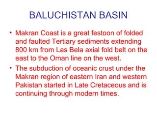 BALUCHISTAN BASIN
• One school of thought suggests that shoreline
has migrated 250 km southward since
Oligocene and the pr...