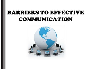 BARRIERS TO EFFECTIVE
   COMMUNICATION
 