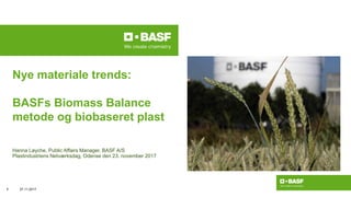 Hanna Løyche, Public Affairs Manager, BASF A/S
Plastindustriens Netværksdag, Odense den 23. november 2017
Nye materiale trends:
BASFs Biomass Balance
metode og biobaseret plast
27.11.20171
 