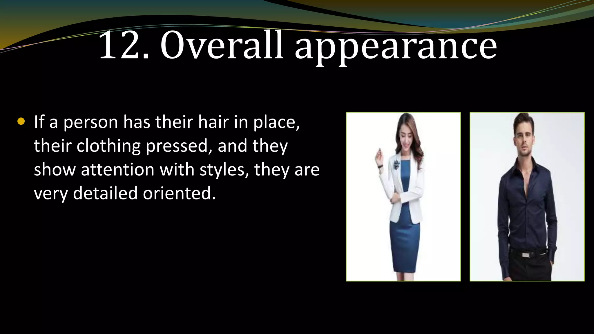 12. Overall appearance
 If a person has their hair in place,
their clothing pressed, and they
show attention with styles, they are
very detailed oriented.
 