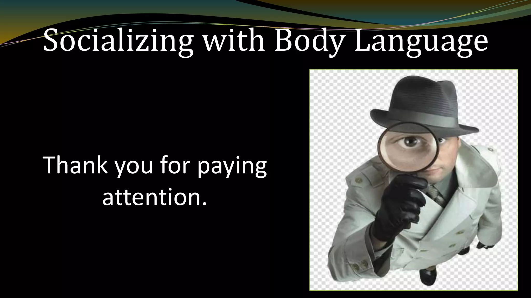 Socializing with Body Language
Thank you for paying
attention.
 
