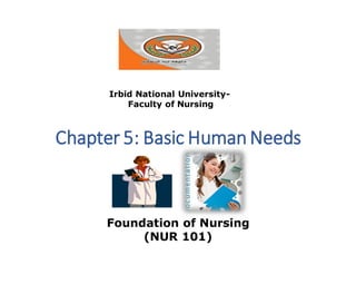 Foundation of Nursing
(NUR 101)
Irbid National University-
Faculty of Nursing
Chapter 5: Basic Human Needs
 