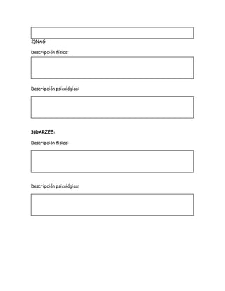 2)NAG
Descripción física:
Descripción psicológica:
3)DARZEE:
Descripción física:
Descripción psicológica:
 