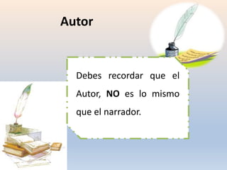 Autor
Debes recordar que el
Autor, NO es lo mismo
que el narrador.
 