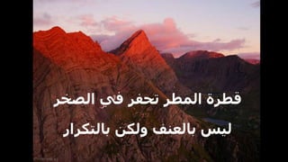 ‫الصخر‬ ‫في‬ ‫تحفر‬ ‫المطر‬ ‫قطرة‬
‫بالتكرار‬ ‫ولكن‬ ‫بالعنف‬ ‫ليس‬
 