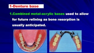 1.Combined metal-acrylic bases used to allow
for future relining as bone resorption is
usually anticipated.
1-Denture base
 