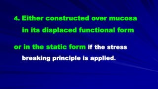 4. Either constructed over mucosa
in its displaced functional form
or in the static form if the stress
breaking principle is applied.
 