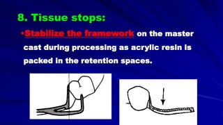 •Stabilize the framework on the master
cast during processing as acrylic resin is
packed in the retention spaces.
8. Tissue stops:
 