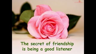 The secret of friendship
is being a good listener
 