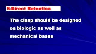 5-Direct Retention
The clasp should be designed
on biologic as well as
mechanical bases
 