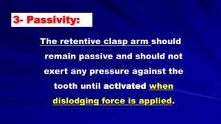 The retentive clasp arm should
remain passive and should not
exert any pressure against the
tooth until activated when
dislodging force is applied.
3- Passivity:
 