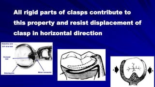 All rigid parts of clasps contribute to
this property and resist displacement of
clasp in horizontal direction
 