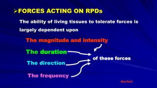 The magnitude and intensity
The duration
The direction
The frequency
of these forces
The ability of living tissues to tolerate forces is
largely dependent upon
Maxfield
FORCES ACTING ON RPDs
 