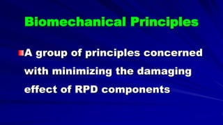 Biomechanical Principles
A group of principles concerned
with minimizing the damaging
effect of RPD components
 