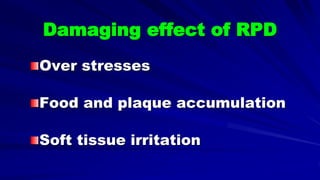 Over stresses
Food and plaque accumulation
Soft tissue irritation
Damaging effect of RPD
 
