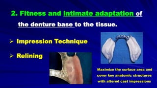 2. Fitness and intimate adaptation of
the denture base to the tissue.
 Impression Technique
 Relining
Maximize the surface area and
cover key anatomic structures
with altered cast impressions
 