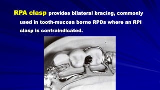 RPA clasp provides bilateral bracing, commonly
used in tooth-mucosa borne RPDs where an RPI
clasp is contraindicated.
 