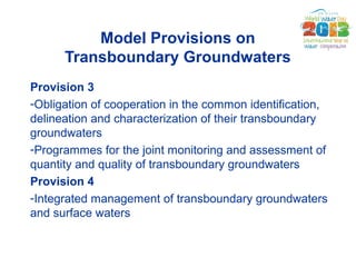 Model Provisions on 
Transboundary Groundwaters 
Provision 3 
-Obligation of cooperation in the common identification, 
de...