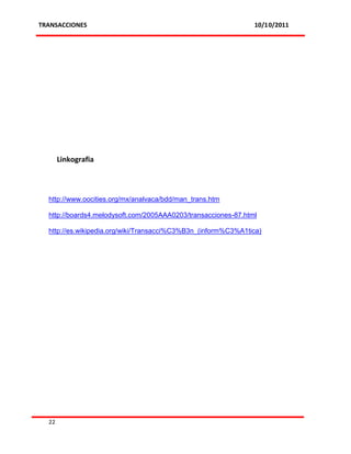 TRANSACCIONES                                                   10/10/2011




       Linkografia



  http://www.oocities.org/mx/analvaca/bdd/man_trans.htm

  http://boards4.melodysoft.com/2005AAA0203/transacciones-87.html

  http://es.wikipedia.org/wiki/Transacci%C3%B3n_(inform%C3%A1tica)




  22
 