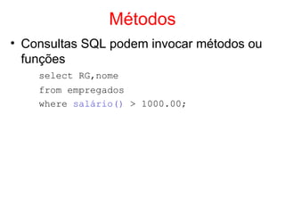Métodos
• Consultas SQL podem invocar métodos ou
funções
select RG,nome
from empregados
where salário() > 1000.00;
 