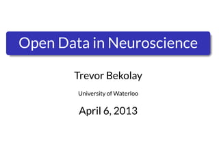 .
.
    Open Data in Neuroscience

           Trevor Bekolay
            University of Waterloo


            April 6, 2013
 