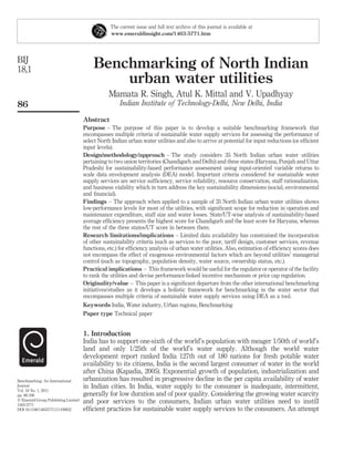 The current issue and full text archive of this journal is available at
                                                 www.emeraldinsight.com/1463-5771.htm




BIJ
18,1                                     Benchmarking of North Indian
                                             urban water utilities
                                                Mamata R. Singh, Atul K. Mittal and V. Upadhyay
86                                                   Indian Institute of Technology-Delhi, New Delhi, India

                                     Abstract
                                     Purpose – The purpose of this paper is to develop a suitable benchmarking framework that
                                     encompasses multiple criteria of sustainable water supply services for assessing the performance of
                                     select North Indian urban water utilities and also to arrive at potential for input reductions (or efﬁcient
                                     input levels).
                                     Design/methodology/approach – The study considers 35 North Indian urban water utilities
                                     pertaining to two union territories (Chandigarh and Delhi) and three states (Haryana, Punjab and Uttar
                                     Pradesh) for sustainability-based performance assessment using input-oriented variable returns to
                                     scale data envelopment analysis (DEA) model. Important criteria considered for sustainable water
                                     supply services are service sufﬁciency, service reliability, resource conservation, staff rationalization,
                                     and business viability which in turn address the key sustainability dimensions (social, environmental
                                     and ﬁnancial).
                                     Findings – The approach when applied to a sample of 35 North Indian urban water utilities shows
                                     low-performance levels for most of the utilities, with signiﬁcant scope for reduction in operation and
                                     maintenance expenditure, staff size and water losses. State/UT-wise analysis of sustainability-based
                                     average efﬁciency presents the highest score for Chandigarh and the least score for Haryana, whereas
                                     the rest of the three states/UT score in between them.
                                     Research limitations/implications – Limited data availability has constrained the incorporation
                                     of other sustainability criteria (such as services to the poor, tariff design, customer services, revenue
                                     functions, etc.) for efﬁciency analysis of urban water utilities. Also, estimation of efﬁciency scores does
                                     not encompass the effect of exogenous environmental factors which are beyond utilities’ managerial
                                     control (such as topography, population density, water source, ownership status, etc.).
                                     Practical implications – This framework would be useful for the regulator or operator of the facility
                                     to rank the utilities and devise performance-linked incentive mechanism or price cap regulation.
                                     Originality/value – This paper is a signiﬁcant departure from the other international benchmarking
                                     initiatives/studies as it develops a holistic framework for benchmarking in the water sector that
                                     encompasses multiple criteria of sustainable water supply services using DEA as a tool.
                                     Keywords India, Water industry, Urban regions, Benchmarking
                                     Paper type Technical paper


                                     1. Introduction
                                     India has to support one-sixth of the world’s population with meager 1/50th of world’s
                                     land and only 1/25th of the world’s water supply. Although the world water
                                     development report ranked India 127th out of 180 nations for fresh potable water
                                     availability to its citizens, India is the second largest consumer of water in the world
                                     after China (Kapadia, 2005). Exponential growth of population, industrialization and
Benchmarking: An International       urbanization has resulted in progressive decline in the per capita availability of water
Journal                              in Indian cities. In India, water supply to the consumer is inadequate, intermittent,
Vol. 18 No. 1, 2011
pp. 86-106                           generally for low duration and of poor quality. Considering the growing water scarcity
q Emerald Group Publishing Limited   and poor services to the consumers, Indian urban water utilities need to instill
1463-5771
DOI 10.1108/14635771111109832        efﬁcient practices for sustainable water supply services to the consumers. An attempt
 