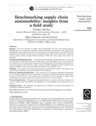 The current issue and full text archive of this journal is available at
                                         www.emeraldinsight.com/1463-5771.htm




                                                                                                                        Benchmarking
        Benchmarking supply chain                                                                                         supply chain
        sustainability: insights from                                                                                    sustainability
                a ﬁeld study
                                                                                                                                            705
                                      Claudia Colicchia
          Logistics Research Centre, Carlo Cattaneo University – LIUC,
                              Castellanza, Italy, and
                          Marco Melacini and Sara Perotti
      Department of Management, Economics and Industrial Engineering,
                     Politecnico di Milano, Milano, Italy

Abstract
Purpose – Given the relevance of supply chain sustainability, the aim of the present paper is
threefold: ﬁrst, to investigate the strategies currently undertaken by companies in the supply chain
sustainability arena, and, second, to ﬁnd out which phase of the supply chain is at the forefront in the
implementation of initiatives towards more sustainable supply chains. Finally, the criteria commonly
used for priority-setting amongst different initiatives within the same supply chain phase are
identiﬁed.
Design/methodology/approach – A three-pronged methodology was adopted. First, a framework
was developed to identify the initiatives towards supply chain sustainability. Second, the framework
was applied to a set of multinational companies by examining their environmental reporting, thus to
assess the adoption of each initiative. Third, a further in-depth investigation of three companies was
ﬁnally performed in order to provide additional insights on the obtained results.
Findings – The research offers a benchmark of primary multinational companies with respect to the
supply chain sustainability initiatives and their level of adoption.
Research limitations/implications – The examined set of companies, although representative
(i.e. the analysed companies operate in industries in which the environmental concern is particularly
critical), is limited. However, the present paper contributes to the knowledge on supply chain
sustainability and captures variations in theory, paving the way for new research.
Practical implications – The paper provides an instrument to evaluate and compare companies in
terms of supply chain sustainability and highlights the main challenges that companies have to
confront.
Originality/value – The originality of the paper lies in the adoption of a supply chain perspective to
investigate sustainable initiatives.
Keywords Sustainability, Environment, Benchmarking, Supply chain management, Green logistics
Paper type Research paper


1. Introduction
Supply chain sustainability has been more and more in focus during the last years, both
among the organizations (Hendrickson et al., 2006; Mahler, 2007) and as a research topic
                 ¨
(Seuring and Muller, 2008). Originally, many companies have viewed sustainability                                     Benchmarking: An International
initiatives as mandatory and driven by regulation (Melacini et al., 2010) but more recent                                                      Journal
                                                                                                                                   Vol. 18 No. 5, 2011
literature would suggest that voluntary environmental programmes are also introduced                                                       pp. 705-732
by organizations as possible alternatives for gaining or maintaining a competitive                                 q Emerald Group Publishing Limited
                                                                                                                                            1463-5771
advantage (Sarkis, 2003).                                                                                             DOI 10.1108/14635771111166839
 